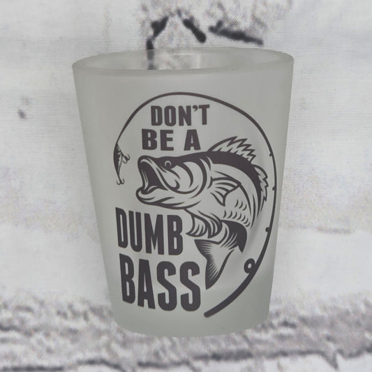 Don't be a dumb bass - SHOT GLASS